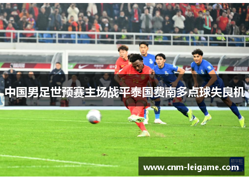 中国男足世预赛主场战平泰国费南多点球失良机