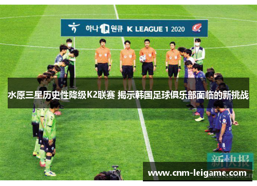 水原三星历史性降级K2联赛 揭示韩国足球俱乐部面临的新挑战